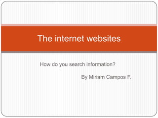 How do yousearchinformation? By Miriam Campos F. Theinternet websites 