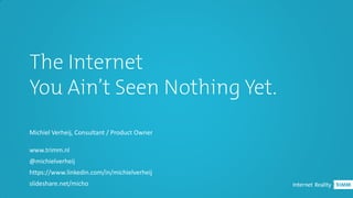 The Internet
You Ain’t Seen Nothing Yet.
Michiel Verheij, Consultant / Product Owner
www.trimm.nl
@michielverheij
https://www.linkedin.com/in/michielverheij
slideshare.net/micho
 