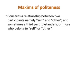 It Concerns a relationship between two
participants namely “self” and “other”, and
sometimes a third part (bystanders, or those
who belong to “self” or “other”.

 