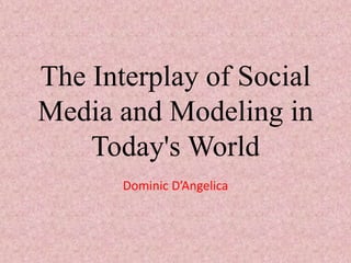 The Interplay of Social
Media and Modeling in
Today's World
Dominic D’Angelica
 
