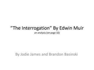 “The Interrogation” By Edwin Muir
an analysis (on page 32)
By Jodie James and Brandon Basinski
 