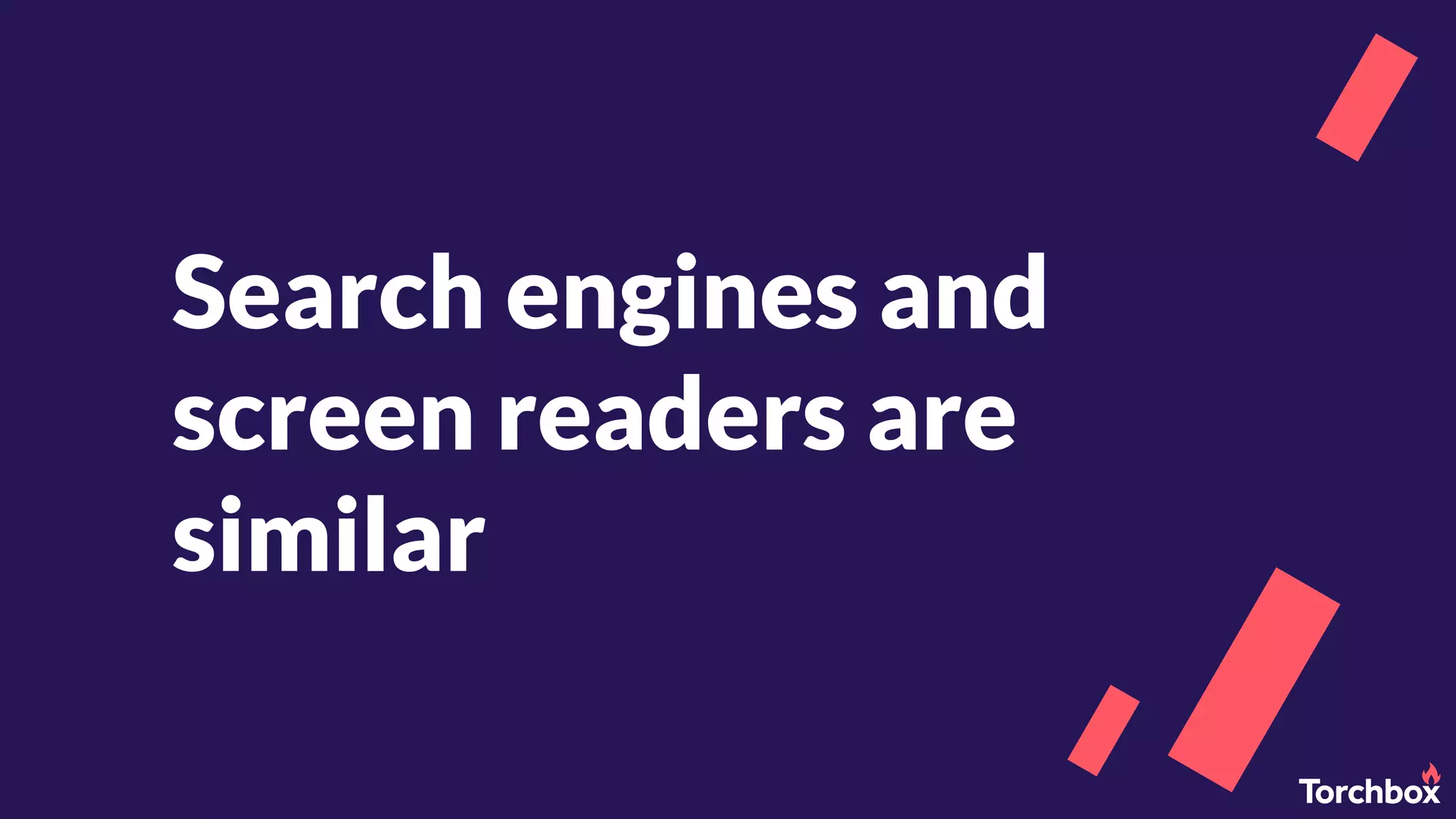 Search engines and
screen readers are
similar
 