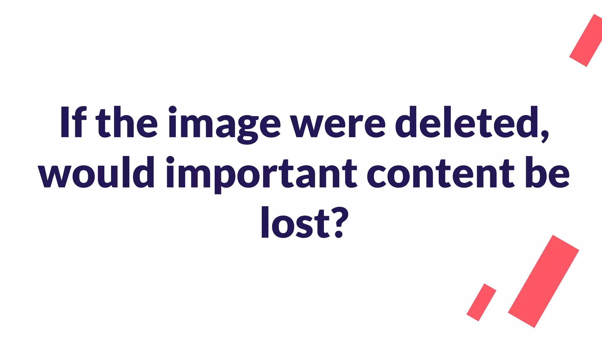 If the image were deleted,
would important content be
lost?
 