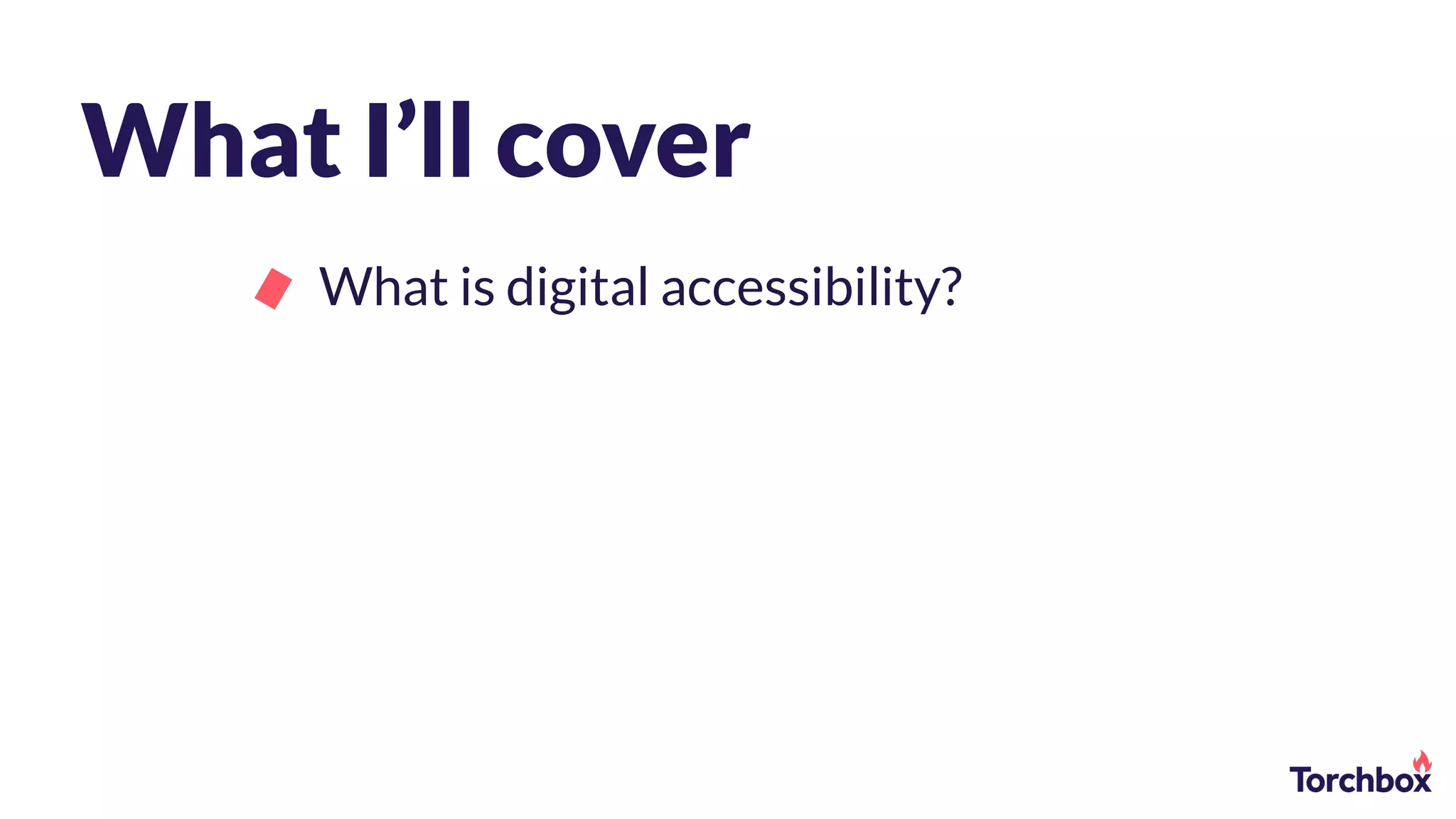 What I’ll cover
What is digital accessibility?
 