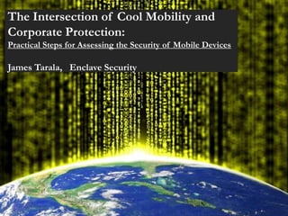 The Intersection of Cool Mobility and
Corporate Protection:
Practical Steps for Assessing the Security of Mobile Devices

James Tarala, Enclave Security
 