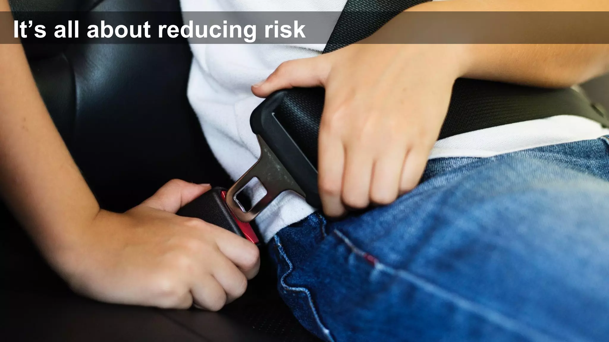 It’s all about reducing risk
 