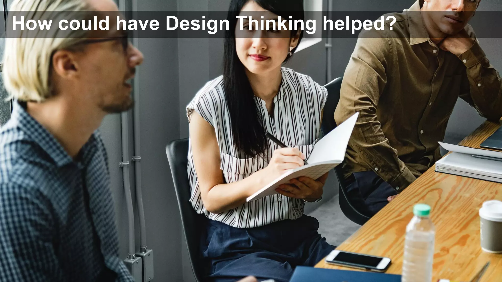 How could have Design Thinking helped?
 