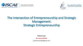 The Intersection of Entrepreneurship and Strategic
Management:
Strategic Entrepreneurship
Élaboré par
Mr. Hamza ROUAHI
rouahihamza1993@gmail.com
 