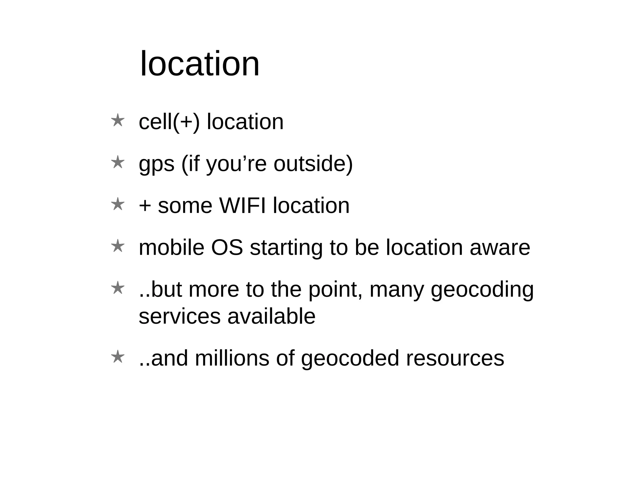 location cell(+) location gps (if you’re outside) + some WIFI location mobile OS starting to be location aware ..but more to the point, many geocoding services available ..and millions of geocoded resources 