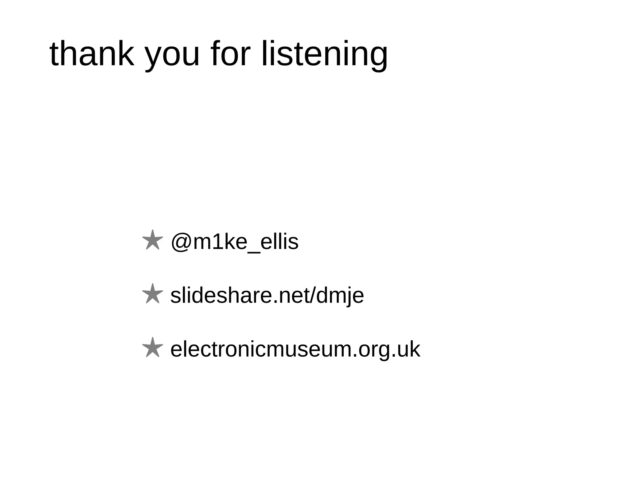 thank you for listening @m1ke_ellis slideshare.net/dmje electronicmuseum.org.uk 