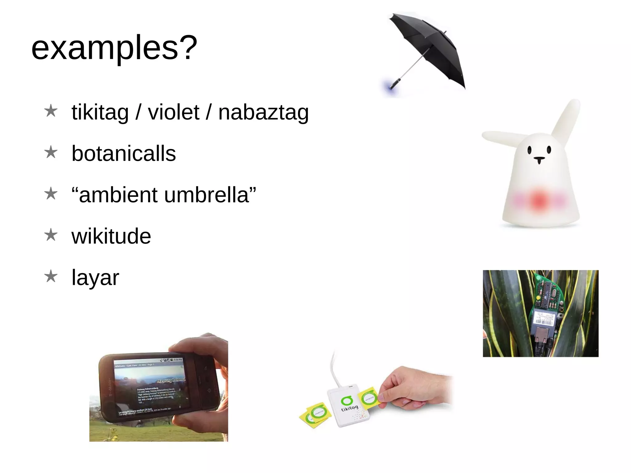 examples? tikitag / violet / nabaztag botanicalls “ ambient umbrella” wikitude layar 