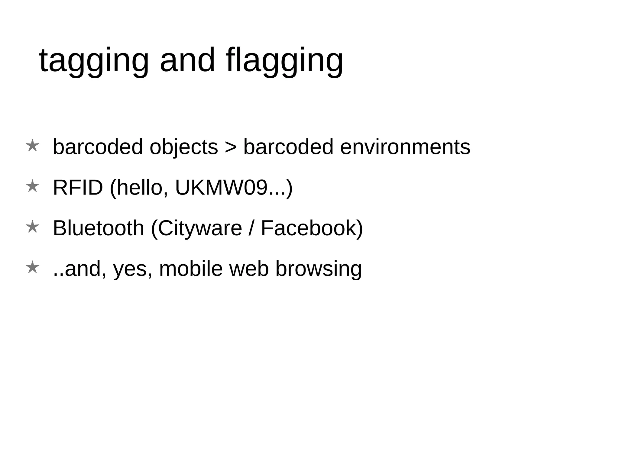 tagging and flagging barcoded objects > barcoded environments RFID (hello, UKMW09...) Bluetooth (Cityware / Facebook) ..and, yes, mobile web browsing 
