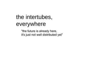 the intertubes, everywhere ,[object Object],[object Object]