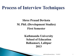 Shree Prasad Devkota
M. Phil. (Development Studies)
First Semester
Kathmandu University
School of Education
Balkumari, Lalitpur
2013
5/16/2013 1spdevkota@kusoed.edu.np
 