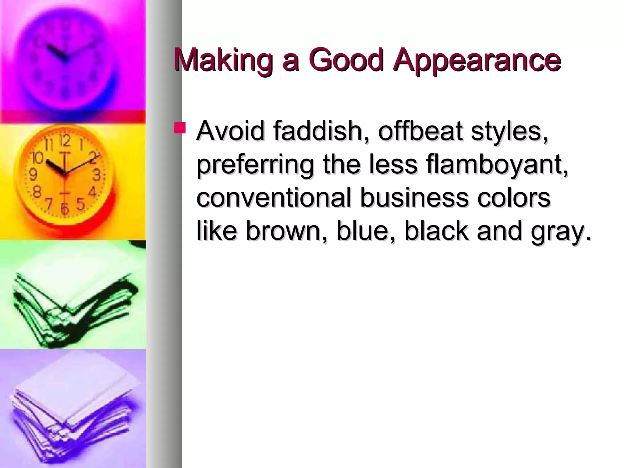 Making a Good AppearanceMaking a Good Appearance
 Avoid faddish, offbeat styles,Avoid faddish, offbeat styles,
preferring the less flamboyant,preferring the less flamboyant,
conventional business colorsconventional business colors
like brown, blue, black and gray.like brown, blue, black and gray.
 