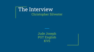 The Interview
Christopher Silvester
Jude Joseph
PGT English
KVS
 
