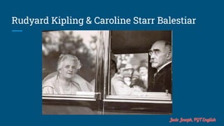 Rudyard Kipling & Caroline Starr Balestiar
Jude Joseph, PGT English
 