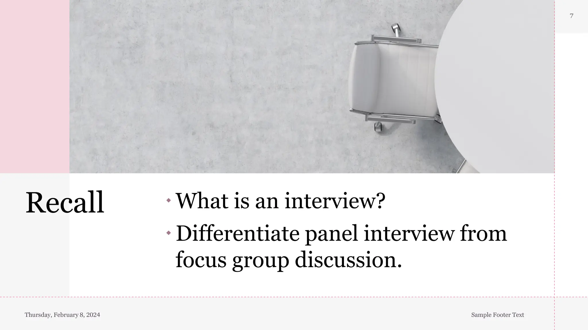 Recall
7
What is an interview?
Differentiate panel interview from
focus group discussion.
Thursday, February 8, 2024 Sample Footer Text
 