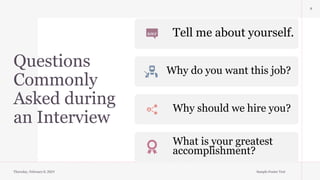 Questions
Commonly
Asked during
an Interview
8
Thursday, February 8, 2024 Sample Footer Text
Tell me about yourself.
Why do you want this job?
Why should we hire you?
What is your greatest
accomplishment?
 