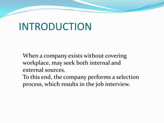 INTRODUCTION	When a company exists without covering workplace, may seek both internal and external sources.To this end, the company performs a selection process, which results in the job interview.