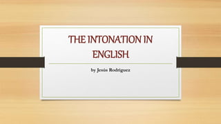THE INTONATION IN
ENGLISH
by Jesús Rodríguez
 