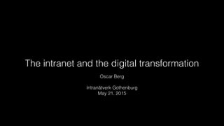 The intranet and the digital transformation
Oscar Berg
Intranätverk Gothenburg
May 21, 2015
 