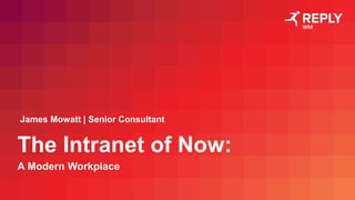 The Intranet of Now:
A Modern Workplace
James Mowatt | Senior Consultant
 