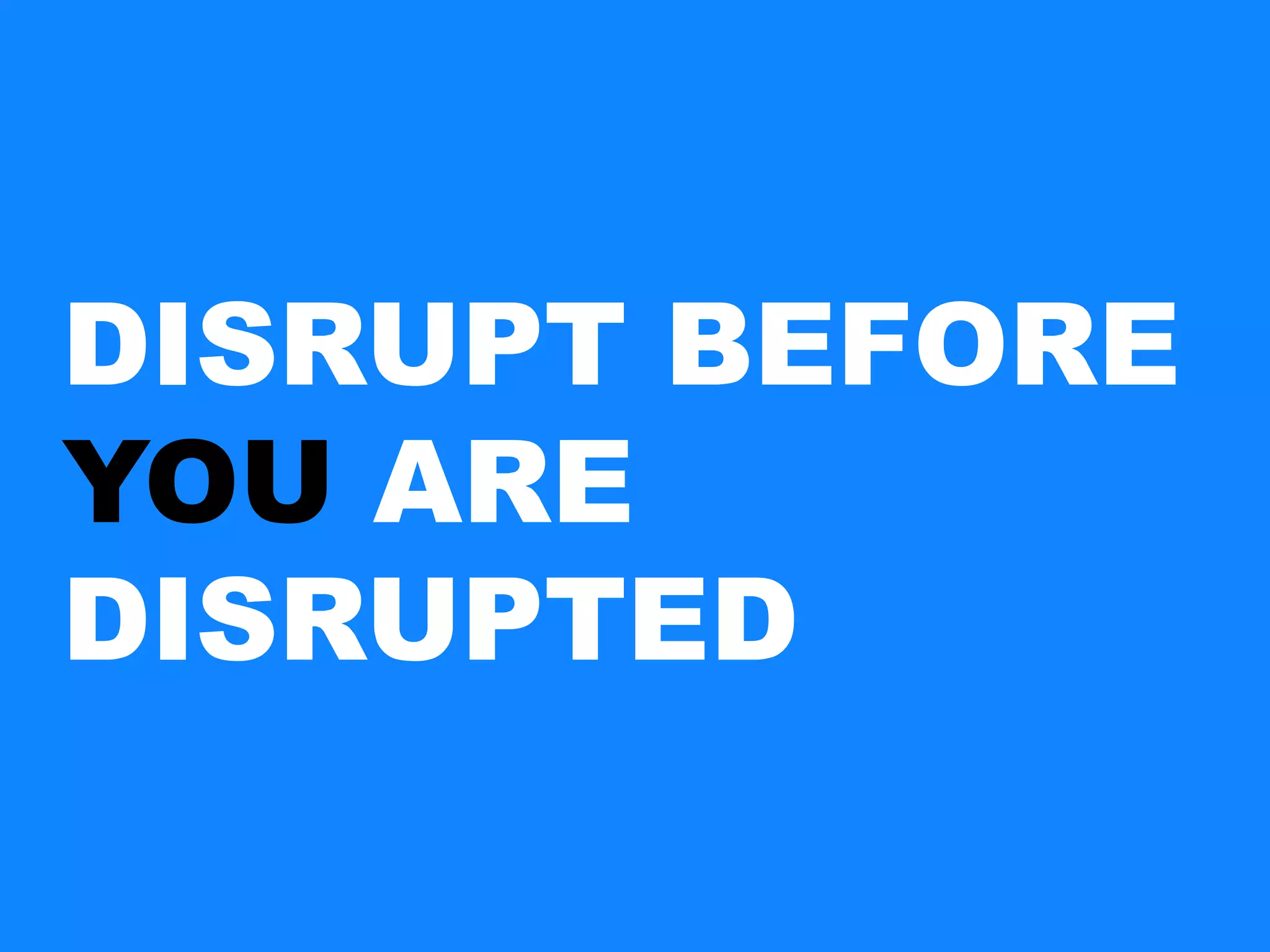 DISRUPT BEFORE
YOU ARE
DISRUPTED
 