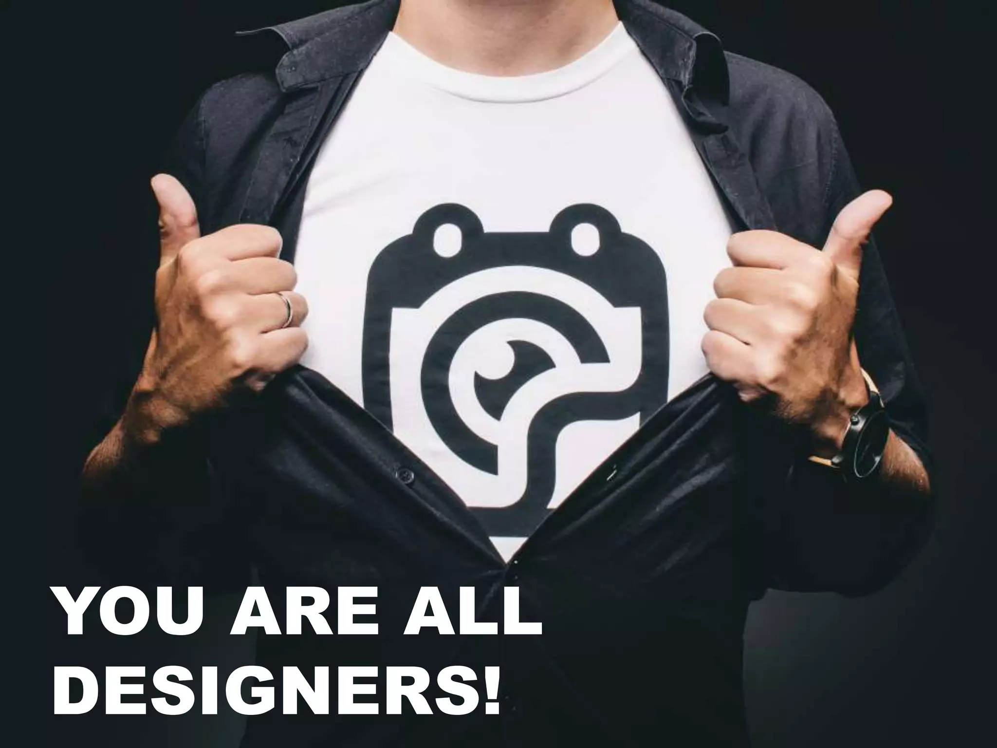 YOU ARE ALL
DESIGNERS!
 