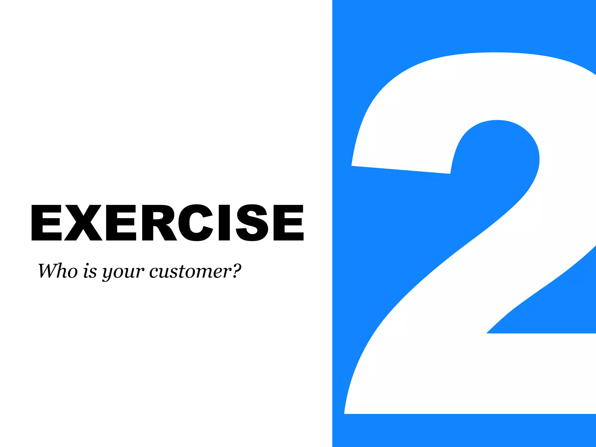 EXERCISE
Who is your customer?
 