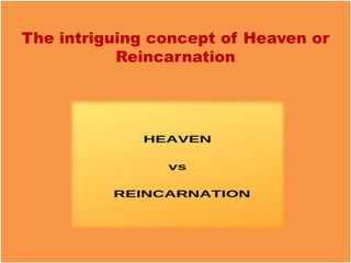 The intriguing concept of Heaven or
Reincarnation
 