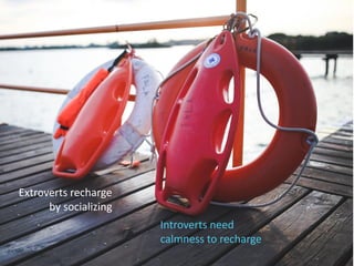 Extroverts recharge
by socializing
Introverts need
calmness to recharge
 