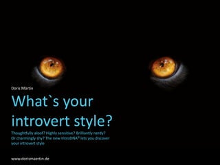 Doris Märtin
What`s your
introvert style?
Thoughtfully aloof? Highly sensitive? Brilliantly nerdy?
Or charmingly shy? The new IntroDNA© lets you discover
your introvert style
www.dorismaertin.de
 