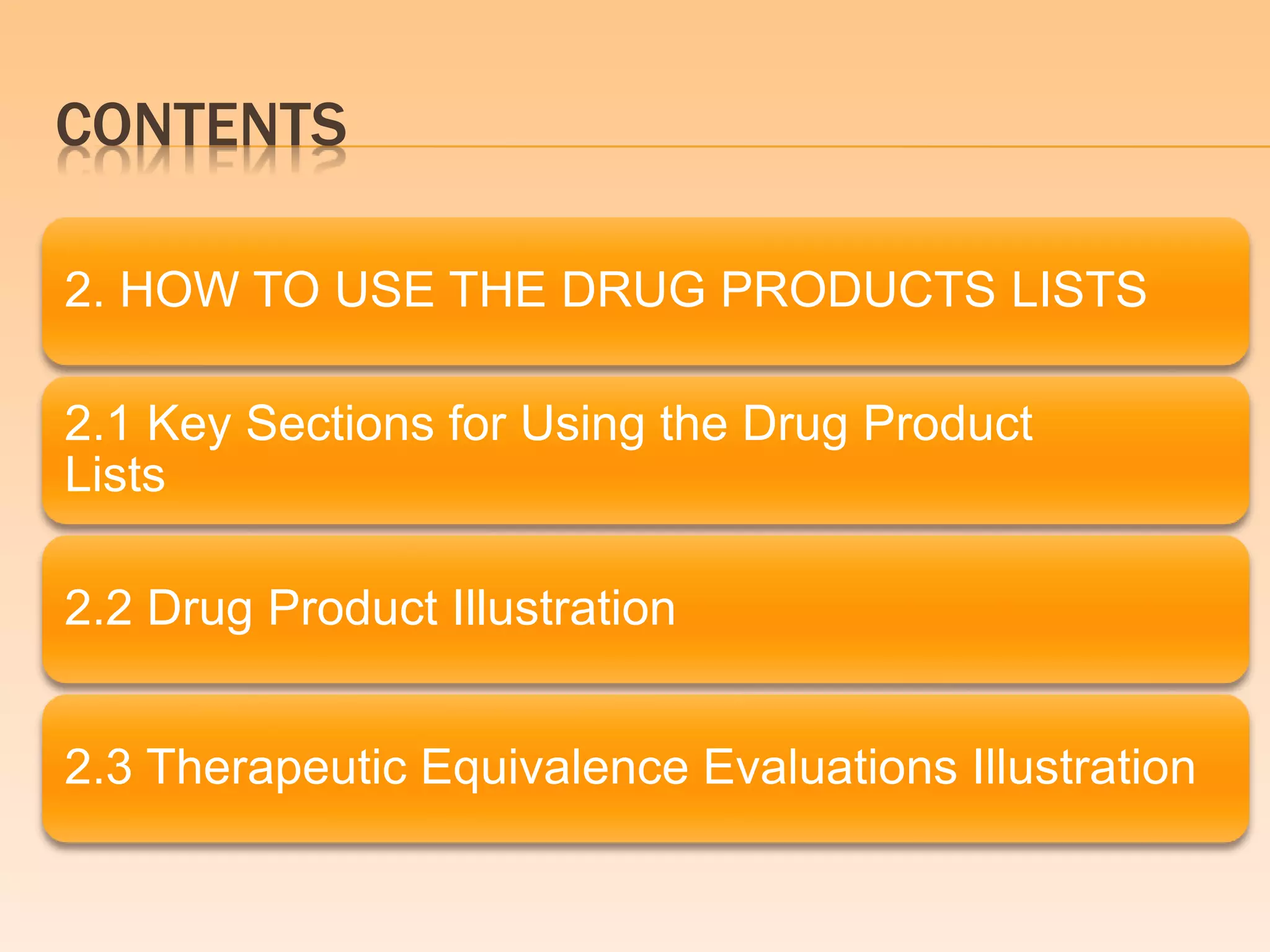CONTENTS
2. HOW TO USE THE DRUG PRODUCTS LISTS
2.1 Key Sections for Using the Drug Product
Lists
2.2 Drug Product Illustration
2.3 Therapeutic Equivalence Evaluations Illustration
 