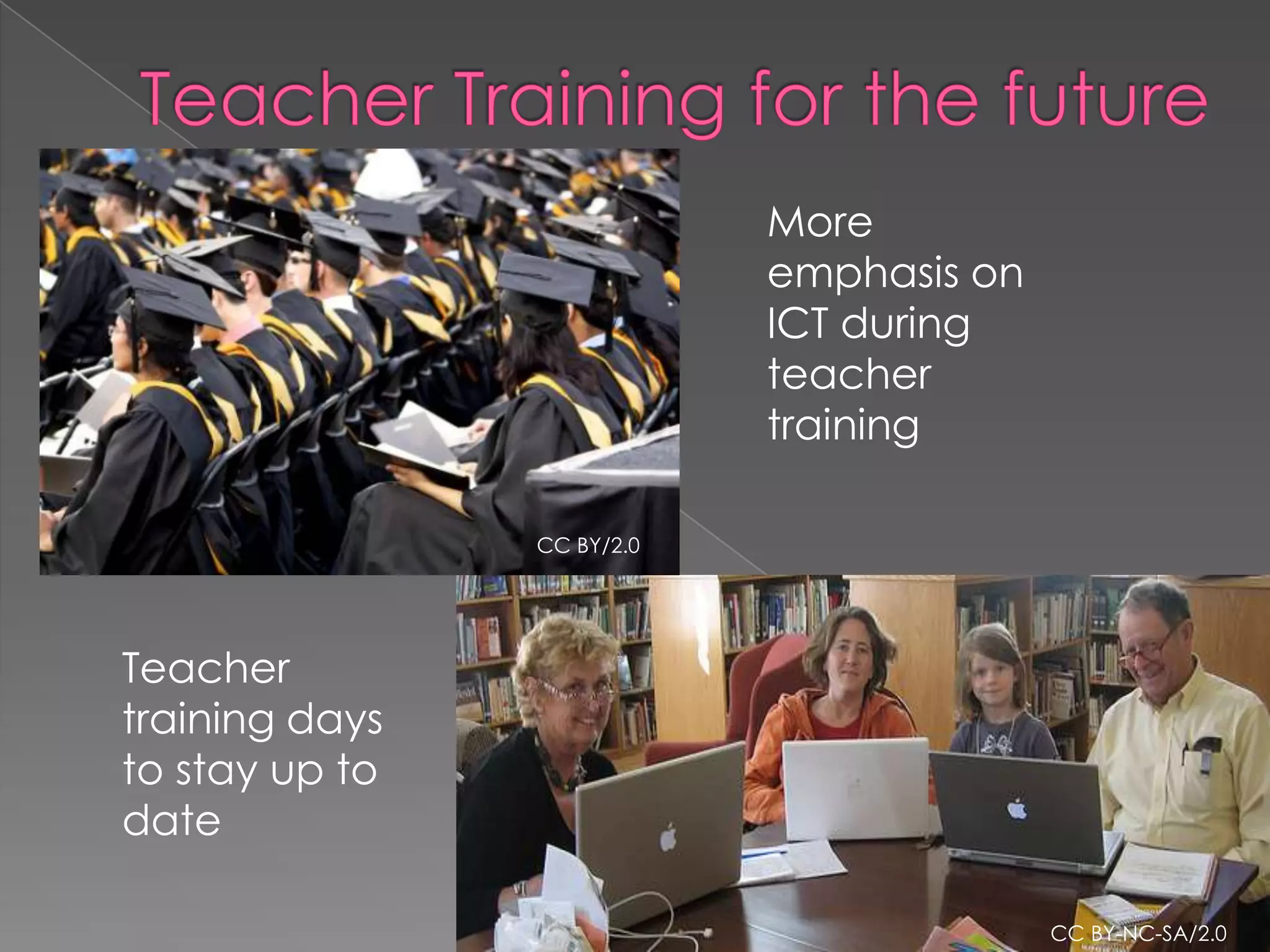 More
                            emphasis on
                            ICT during
                            teacher
                            training

                CC BY/2.0




Teacher
training days
to stay up to
date

                                          CC BY-NC-SA/2.0
 