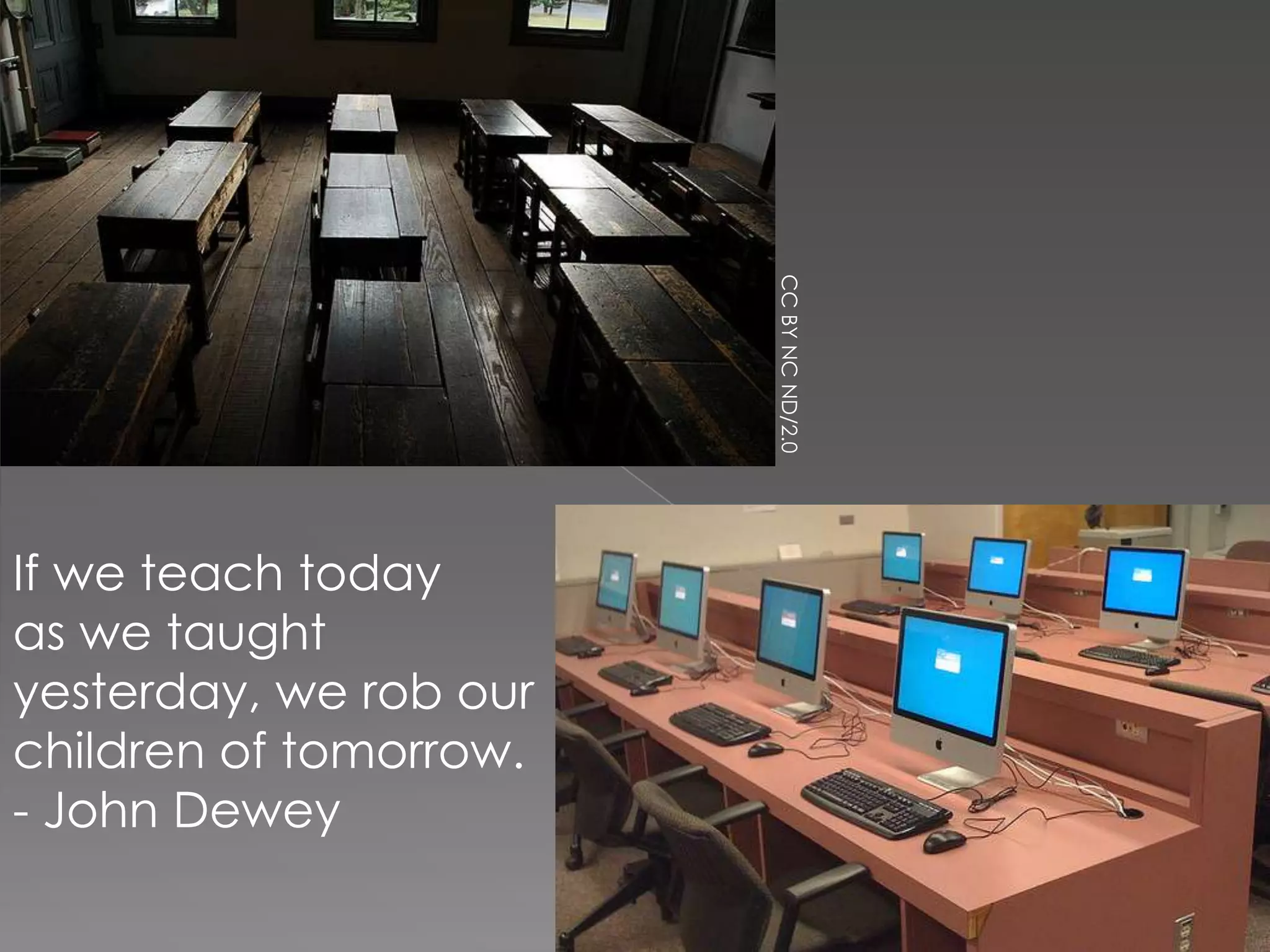 CC BY NC ND/2.0
If we teach today
as we taught
yesterday, we rob our
children of tomorrow.
- John Dewey
 