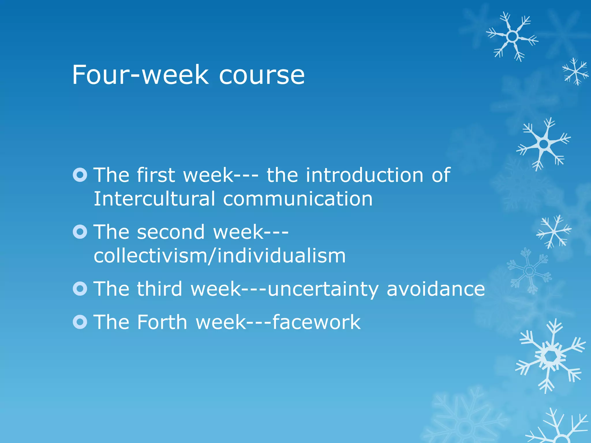 Four-week course
The first week--- the introduction of
Intercultural communication
The second week--collectivism/individualism
The third week---uncertainty avoidance
The Forth week---facework