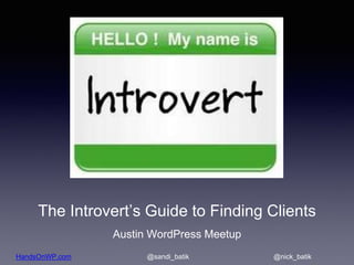 HandsOnWP.com @nick_batik@sandi_batik
The Introvert’s Guide to Finding Clients
Austin WordPress Meetup
 