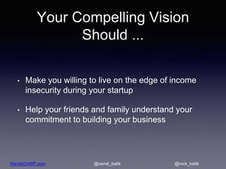 HandsOnWP.com @nick_batik@sandi_batik
Your Compelling Vision
Should ...
• Make you willing to live on the edge of income
i...
