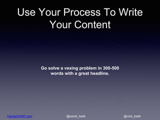 HandsOnWP.com @nick_batik@sandi_batik
Use Your Process To Write
Your Content
Go solve a vexing problem in 300-500
words wi...