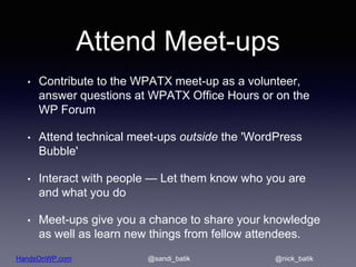 HandsOnWP.com @nick_batik@sandi_batik
Attend Meet-ups
• Contribute to the WPATX meet-up as a volunteer,
answer questions a...