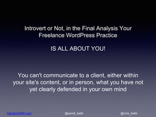 HandsOnWP.com @nick_batik@sandi_batik
Introvert or Not, in the Final Analysis Your
Freelance WordPress Practice
IS ALL ABO...
