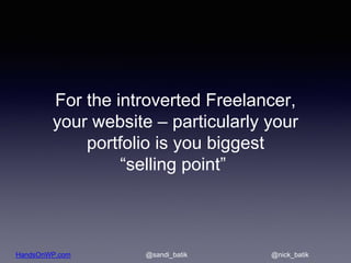HandsOnWP.com @nick_batik@sandi_batik
For the introverted Freelancer,
your website – particularly your
portfolio is you bi...