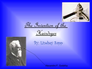 The Invention of the  Hairdryer By: Lindsey Sapp Alexandre F. Godefoy 