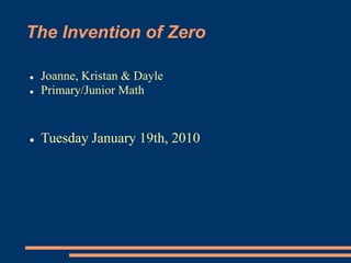 The Invention of Zero
 Joanne, Kristan & Dayle
 Primary/Junior Math
 Tuesday January 19th, 2010
 