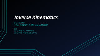 Inverse Kinematics
SOLVING
THE ROBOT ARM EQUATION
BY
AIMAN H. AHMED
AIMAN.H@IEEE.ORG
 