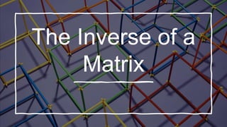 The Inverse of a
Matrix
 