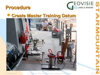 Procedure
Create Master Training Datum
Markers

15 January 2014

N. de Hilster, The Inverted Heading Calibration: a field case

14/18

 