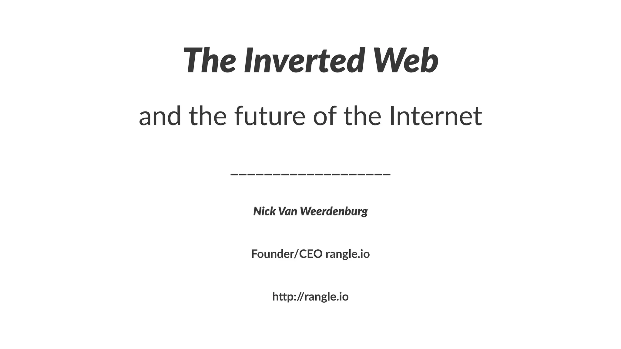 The$Inverted$Web
and$the$future$of$the$Internet
___________________
Nick%Van%Weerdenburg
Founder/CEO,rangle.io
h"p://rangle.io
 