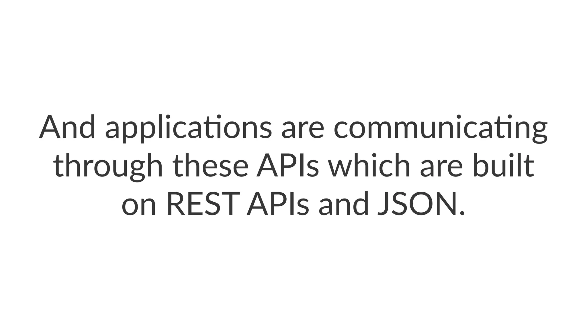 And$applica*ons$are$communica*ng$
through$these$APIs$which$are$built$
on$REST$APIs$and$JSON.
 